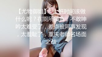 【尤物御姐】✿上班时间该做什么呢？在厕所摸鱼，不敢呻吟太难受了，差点被同事发现，太羞耻了，重庆老师名场面之战