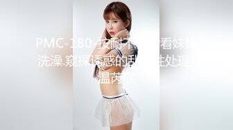 PMC-180-按耐不住偷看妹妹洗澡.窥探诱惑的乱伦性处理-温芮欣