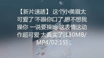 【新片速遞】 这个小美眉太可爱了 不跟你口了 想不想我操你 一说要操她 这表情这动作超可爱 太真实了[130MB/MP4/02:15]