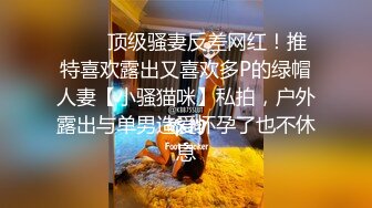 ❤️✿顶级骚妻反差网红！推特喜欢露出又喜欢多P的绿帽人妻【小骚猫咪】私拍，户外露出与单男造爱怀孕了也不休息