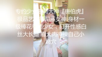 专约少女萝莉大神『唐伯虎』极品艺校舞蹈系女神 身材一级棒花季美少女，打开性感白丝大长腿 看大肉棒操自己小嫩穴