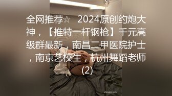 全网推荐☆✨2024原创约炮大神，【推特一杆钢枪】千元高级群最新，南昌二甲医院护士，南京艺校生，杭州舞蹈老师 (2)