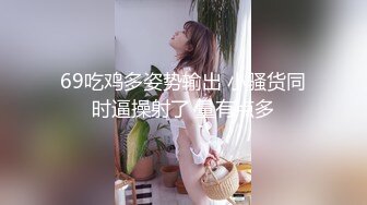 69吃鸡多姿势输出 小骚货同时逼操射了 量有点多