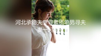 河北承德夫妻寻素质单男寻夫妻一起嗨皮