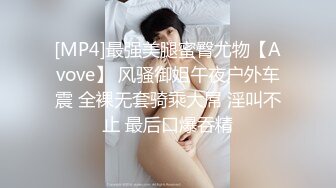 [MP4]最强美腿蜜臀尤物【Avove】 风骚御姐午夜户外车震 全裸无套骑乘大屌 淫叫不止 最后口爆吞精