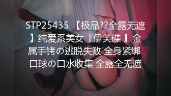 STP25435 【极品??全露无遮】纯爱系美女『伊芙碟 』金属手铐の逃脱失败 全身紧绑 口球の口水收集 全露全无遮