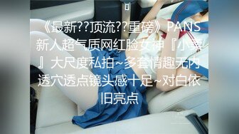 《最新??顶流??重磅》PANS新人超气质网红脸女神『小柔』大尺度私拍~多套情趣无内透穴透点镜头感十足~对白依旧亮点