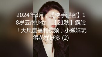 2024年8月，【快手泄密】18岁云南少女，【21秋】露脸！大尺度福利视频，小嫩妹玩得花样挺多 (2)