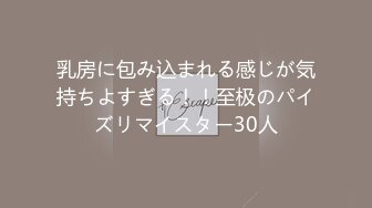 乳房に包み込まれる感じが気持ちよすぎる！！至极のパイズリマイスター30人