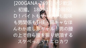 [200GANA-2695] マジ軟派、初撮。 1809 19歳の現役JD！バイトもサークルも趣味も男関係もTHE・陽キャなほんわか癒し系ギャル！男の腰の上で自ら腰を振り絶頂するスケベっぷり！エロカワ