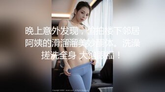 晚上意外发现，偷拍楼下邻居阿姨的滑溜溜美妙酮体。洗澡搓洗全身 大饱眼福！