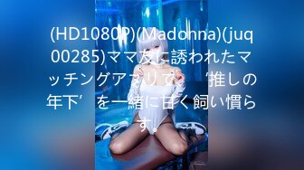 (HD1080P)(Madonna)(juq00285)ママ友に誘われたマッチングアプリで、‘推しの年下’を一緒に甘く飼い慣らす。