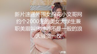 新片速递外围女探花小文哥网约个2000元的美女大学生兼职美眉叫床呻吟不是一般的浪大骚货一枚