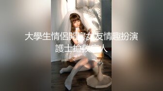 大學生情侶開房女友情趣扮演護士搶救病人