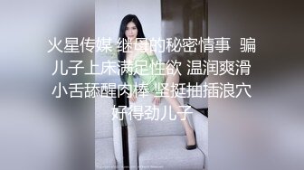 火星传媒 继母的秘密情事  骗儿子上床满足性欲 温润爽滑小舌舔醒肉棒 坚挺抽插浪穴好得劲儿子