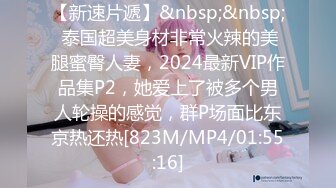 【新速片遞】&nbsp;&nbsp; 泰国超美身材非常火辣的美腿蜜臀人妻，2024最新VIP作品集P2，她爱上了被多个男人轮操的感觉，群P场面比东京热还热[823M/MP4/01:55:16]