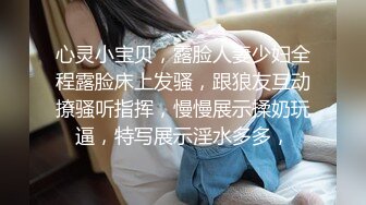 心灵小宝贝，露脸人妻少妇全程露脸床上发骚，跟狼友互动撩骚听指挥，慢慢展示揉奶玩逼，特写展示淫水多多，