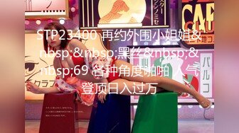 STP23400 再约外围小姐姐&nbsp;&nbsp;黑丝&nbsp;&nbsp;69 各种角度啪啪 人气登顶日入过万