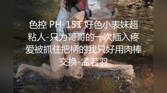 色控 PH-151 好色小表妹超粘人-只为哥哥的一次插入疼爱被抓住把柄的我只好用肉棒交换-孟若羽