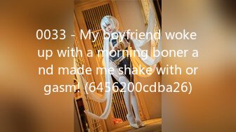 0033 - My boyfriend woke up with a morning boner and made me shake with orgasm! (6456200cdba26)