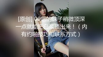 [原创] 00后的妹子稍微顶深一点就能把白浆顶出来！（内有约啪技巧和联系方式）