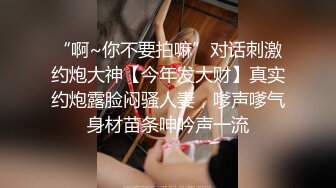 “啊~你不要拍嘛”对话刺激约炮大神【今年发大财】真实约炮露脸闷骚人妻，嗲声嗲气身材苗条呻吟声一流