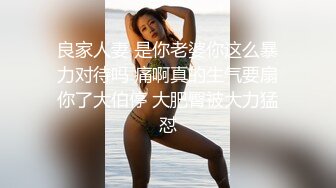 良家人妻 是你老婆你这么暴力对待吗 痛啊真的生气要扇你了大伯停 大肥臀被大力猛怼