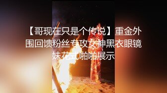 【哥现在只是个传说】重金外围回馈粉丝专攻女神黑衣眼镜妹花式啪啪展示