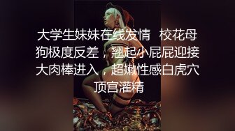 大学生妹妹在线发情✅校花母狗极度反差，翘起小屁屁迎接大肉棒进入，超嫩性感白虎穴 顶宫灌精