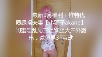 ⚫️⚫️最新9月福利！推特优质绿帽夫妻【小狮子akane】闺蜜淫乱局三姐妹胆大户外露出，邀单男3P互动