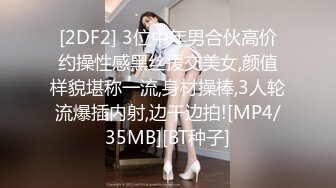 [2DF2] 3位中年男合伙高价约操性感黑丝援交美女,颜值样貌堪称一流,身材操棒,3人轮流爆插内射,边干边拍![MP4/35MB][BT种子]