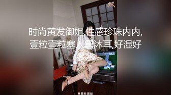 时尚黄发御姐,性感珍珠内内,壹粒壹粒塞入黑沐耳,好湿好多水