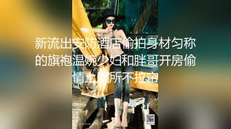 新流出安防酒店偷拍身材匀称的旗袍温婉少妇和胖哥开房偷情上厕所不拉帘