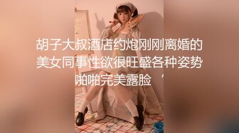 胡子大叔酒店约炮刚刚离婚的美女同事性欲很旺盛各种姿势啪啪完美露脸‘