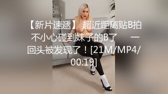 【新片速遞】 超近距离贴B拍 不小心碰到妹子的B了❤️一回头被发现了！[21M/MP4/00:19]