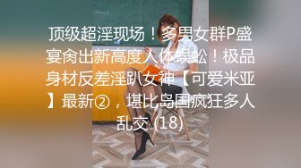 顶级超淫现场！多男女群P盛宴肏出新高度人体蜈蚣！极品身材反差淫趴女神【可爱米亚】最新②，堪比岛国疯狂多人乱交 (18)