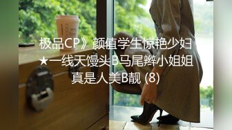 极品CP》颜值学生惊艳少妇★一线天馒头B马尾辫小姐姐真是人美B靓 (8)