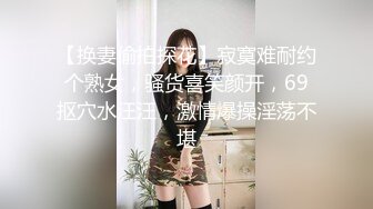 【换妻偷拍探花】寂寞难耐约个熟女，骚货喜笑颜开，69抠穴水汪汪，激情爆操淫荡不堪