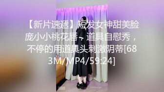 【新片速遞】短发女神甜美脸庞小小桃花唇，道具自慰秀，不停的用道具头刺激阴蒂[683M/MP4/59:24]