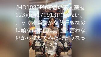 (HD1080P)(可愛い素人選抜123)(fc4171913)じゃない、、って本当はかなり好きなのに頑なに素直に好きと言わないから試してみたらどうなった？？