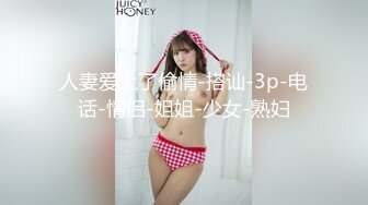 人妻爱上了偷情-搭讪-3p-电话-情侣-姐姐-少女-熟妇