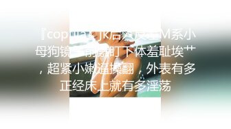 『copula』jk后入反差M系小母狗镜子前紧盯下体羞耻埃艹，超紧小嫩逼操翻，外表有多正经床上就有多淫荡