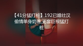 【41分猛打桩】192已婚壮汉偷情单身奶爸,无套巨根猛打桩