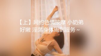 【上】网约色情按摩 小奶弟好嫩 淫荡身体周到服务～