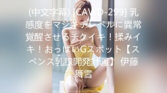 (中文字幕) [CAWD-299] 乳感度をマジキチレベルに異常覚醒させるチクイキ！揉みイキ！おっぱいGスポット【スペンス乳腺開発計画】 伊藤舞雪