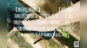 【新片速遞 】 ♈ ♈ ♈【超清AI画质增强】2023.1.6，【无情的屌】，甜美小御姐，进门就凑到逼逼那里亲倒立口交[2630MB/MP4/00:46:47]