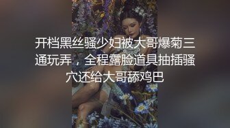 开档黑丝骚少妇被大哥爆菊三通玩弄，全程露脸道具抽插骚穴还给大哥舔鸡巴