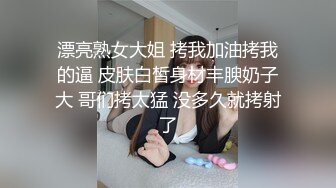 漂亮熟女大姐 拷我加油拷我的逼 皮肤白皙身材丰腴奶子大 哥们拷太猛 没多久就拷射了