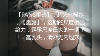 【PANS重磅】，超人气模特，【露露】，这期的尺度相当给力，露露尺度最大的一期了，露乳头，清晰无内透穴