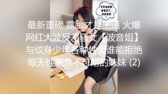 最新重磅 露脸才是王道 火爆网红大波反差骚女【波音姐】与纹身少年各种性爱谁能拒绝每天性瘾急不可耐的妹妹 (2)